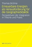 Erneuerbare Energien als Herausforderung für die Geographiedidaktik: Perspektiven der Integration in Theorie und Prax