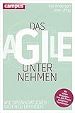 Das agile Unternehmen: Wie Organisationen sich neu erfinden. Mit vielen Beispielen aus der Praxis bekannter Topmanag