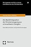 Die Marktintegration der Stromerzeugung aus erneuerbaren Energien: Eine ökonomische und juristische Analyse (Wettbewerb Und Regulierung Von Markten Und Unternehmen, Band 23)