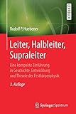 Leiter, Halbleiter, Supraleiter: Eine kompakte Einführung in Geschichte, Entwicklung und Theorie der Festkörperphysik