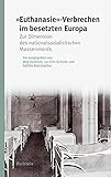 »Euthanasie«-Verbrechen im besetzten Europa: Zur Dimension des nationalsozialistischen Massenmords (Studien zur Geschichte und Wirkung des Holocaust)