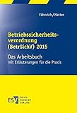 Betriebssicherheitsverordnung (BetrSichV) 2015: Das Arbeitsbuch mit Erläuterungen für die Prax