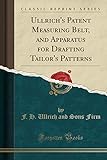 Ullrich's Patent Measuring Belt, and Apparatus for Drafting Tailor's Patterns (Classic Reprint)