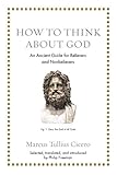 How to Think About God: An Ancient Guide for Believers and Nonbelievers (Ancient Wisdom for Modern Readers)