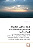 Martin Luther and the New Perspective on St. Paul: An Examination and Critique of New Perspective Pauline Scholars' Understandings of Martin Luther, Medieval Catholicism and S