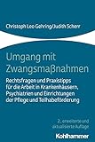 Umgang mit Zwangsmaßnahmen: Rechtsfragen und Praxistipps für die Arbeit in Krankenhäusern, Psychiatrien und Einrichtungen der Pflege und Teilhabeförderung