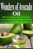 Wonders of Avocado Oil: DIY Avocado Oil to Cook Various Meals, for Insect Repellent, For Grilling and Baking, For Natural Hair, For Skin, and Heath Benefit (English Edition)