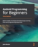 Android Programming for Beginners: Build in-depth, full-featured Android apps starting from zero programming experience, 3rd E