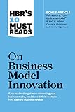 HBR's 10 Must Reads on Business Model Innovation (with featured article 'Reinventing Your Business Model' by Mark W. Johnson, Clayton M. Christensen, and Henning Kagermann)