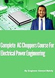 Complete AC Choppers Course For Electrical Power Engineering: This is the second course in our power electronics series for electrical power engineering about AC choppers. (English Edition)