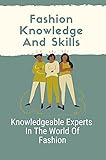 Fashion Knowledge And Skills: Knowledgeable Experts In The World Of Fashion: Increase Fashion Knowledge (English Edition)