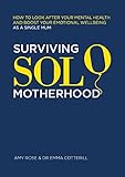 Surviving Solo Motherhood: How to Look After Your Mental Health and Boost Your Emotional Wellbeing as a Single Mum (English Edition)