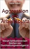 Aggression am Arbeitsplatz: Warum Schikanieren kein Zeichen von Durchsetzungsvermög