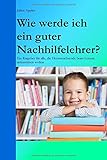 Wie werde ich ein guter Nachhilfelehrer?: Ein Ratgeber für alle, die Heranwachsende beim Lernen unterstützen w