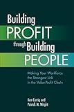 Building Profit Through Building People: Making Your Workforce the Strongest Link in the Value-Profit C