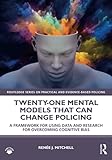 Twenty-one Mental Models That Can Change Policing: A Framework for Using Data and Research for Overcoming Cognitive Bias (Routledge on Practical and Evidence-based Policing)