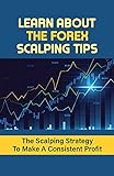 Learn About The Forex Scalping Tips: The Scalping Strategy To Make A Consistent Profit: Forex Trading Strategy (English Edition)