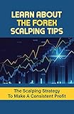 Learn About The Forex Scalping Tips: The Scalping Strategy To Make A Consistent Profit: Forex Trading Strategy (English Edition)