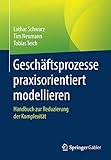 Geschäftsprozesse praxisorientiert modellieren: Handbuch zur Reduzierung der Komplex