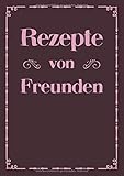 Rezepte von Freunden: A4 Rezeptbuch Kochbuch zum Selberschreiben | Platz für 100 Rezepte Rezeptideen ausgefüllt von Freunden | Geschenk für Freunde ... Frauen Männer zum Geburtstag W