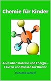 CHEMIE FÜR KINDER: Alles über Materie und Energie - Fakten und Wissen fü
