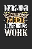 Logistics Manager I'm Not Here To Talk I'm Here To Make Things Work: Logistics Manager Notebook | Logistics Manager Journal | Handlettering | Logbook | 110 DOTGRID Paper Pages | 6 x 9