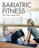 Bariatric Fitness for Your New Life: A Post Surgery Program of Mental Coaching, Strength Training, Stretching Routines and Fat-Burning C