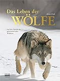 Das Leben der Wölfe: Auf den Spuren der geheimnisvollen W