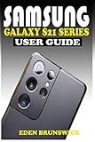 SAMSUNG GALAXY S21 SERIES USER GUIDE: The Practical Manual For Beginners And Seniors To Effectively Master And Operate The Samsung Galaxy S21, S21 Plus And S21 Ultra 5G Like A Pro With S