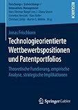Technologieorientierte Wettbewerbspositionen und Patentportfolios: Theoretische Fundierung, empirische Analyse, strategische Implikationen (Forschungs-/Entwicklungs-/Innovations-Management)