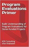 Program Evaluations Primer: Build Understanding of Program Evaluations for Donor-funded Projects (English Edition)