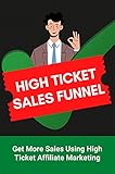 High Ticket Sales Funnel: Get More Sales Using High Ticket Affiliate Marketing: High-Ticket Sales Tips (English Edition)