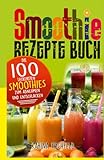 Smoothie Rezepte Buch: Die 100 leckersten Smoothies zum Abnehmen und Entschlacken (Gesund leben, Band 2)