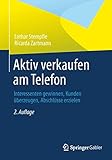 Aktiv verkaufen am Telefon: Interessenten gewinnen, Kunden überzeugen, Abschlü