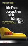 Die Frau, deren Arm sich hängen ließ: ... und weitere Geschichten aus der psychologischen Prax