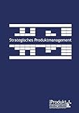 Strategisches Produktmanagement nach Open Product Management Workflow: Das Produktmanagement-Buch, das Schritt für Schritt die Produktmanager-Aufgaben erklärt und Werkzeuge aus der Prax