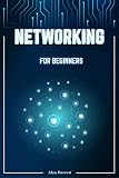 Networking for Beginners: A Step-by-Step Guide to Mastering the Fundamentals of Computer Networking. Begin by Mastering Wireless Technology, IP Subnetting, ... and Routing Protocols (English Edition)