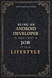 Notebook Planner Being An Android Developer Is Not Just A Job It Is A Lifestyle Luxury Cover: 6x9 inch, Meal, Weekly, A5, Daily Organizer, Daily, 5.24 x 22.86 cm, Hour, Task Manager, 120 Pag