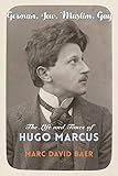 Baer, M: German, Jew, Muslim, Gay: The Life and Times of Hugo Marcus (Religion, Culture, and Public Life, Band 42)