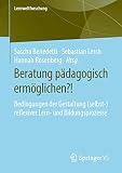 Beratung pädagogisch ermöglichen?!: Bedingungen der Gestaltung (selbst-)reflexiver Lern- und Bildungsprozesse (Lernweltforschung, 33, Band 33)