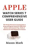 APPLE WATCH SERIES 7 COMPREHENSIVE USER GUIDE: The Simple Manual to Learning how to Setup and Operate Watch S7 (OS8) 2021 devices with Essential Tips, ... both Beginners & Seniors (English Edition)