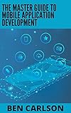 The Master Guide To Mobile Application Development: A Beginners And Advanced Guide In Understanding Mobile Application Development (English Edition)