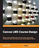 Canvas LMS Course Design (English Edition): Design, create, and teach online courses using Canvas Learning Management System's pow