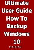 Ultimate User Guide Learning How To Backup & Recover Your Windows 10 or Windows 7 64 Bit Computer In One Hour: Backing-up and Recovering A Guide For Users ... In One Hour Book 1) (English Edition)