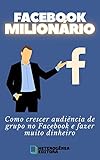 FACEBOOK MILIONÁRIO: Como crescer audiência de grupo no Facebook e fazer muito dinheiro (Portuguese Edition)