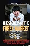 THE SECRETS OF THE FOREX MARKET: Learn The Mindset Of Successful Traders And Mastering The Art Of Currency And Commodity Trading Without Any Exp
