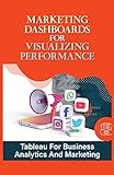 Marketing Dashboards For Visualizing Performance: Tableau For Business Analytics And Marketing: Marketing Dashboards (English Edition)
