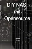 DIY NAS mit Opensource: Anleitung zum NAS einrichten mit Open Source, Netzwerkfestplatte mit Datensicherung und Datenbackup mit vielen B