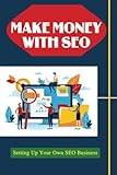 Make Money With SEO: Setting Up Your Own SEO B