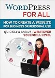 Wordpress For All : How To Create A Website For Business Or Personal Use, Quickly & Easily - Whatever Your Skill Level (English Edition)